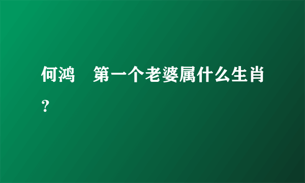 何鸿燊第一个老婆属什么生肖？