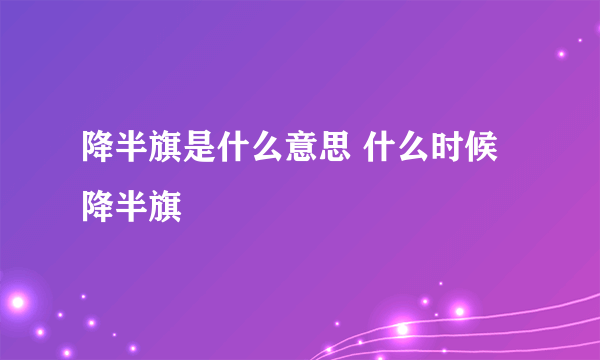 降半旗是什么意思 什么时候降半旗