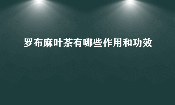 罗布麻叶茶有哪些作用和功效