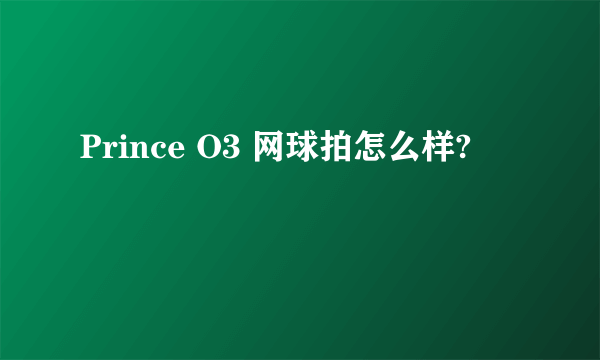 Prince O3 网球拍怎么样?