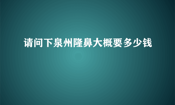 请问下泉州隆鼻大概要多少钱