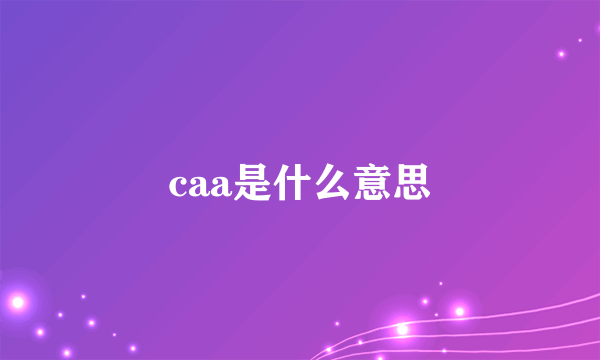 caa是什么意思