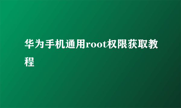 华为手机通用root权限获取教程