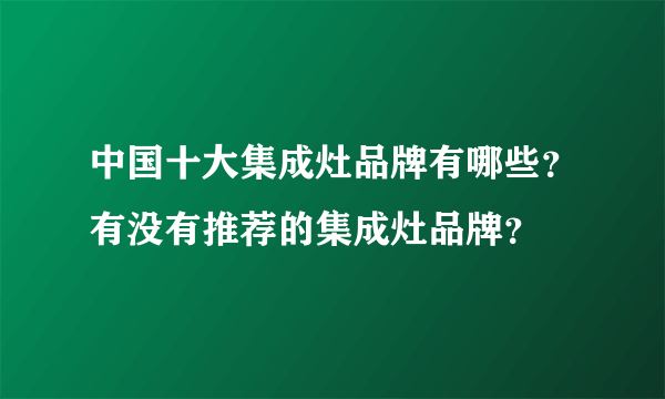 中国十大集成灶品牌有哪些？有没有推荐的集成灶品牌？