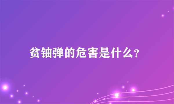 贫铀弹的危害是什么？