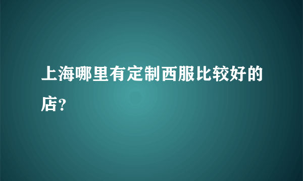 上海哪里有定制西服比较好的店？