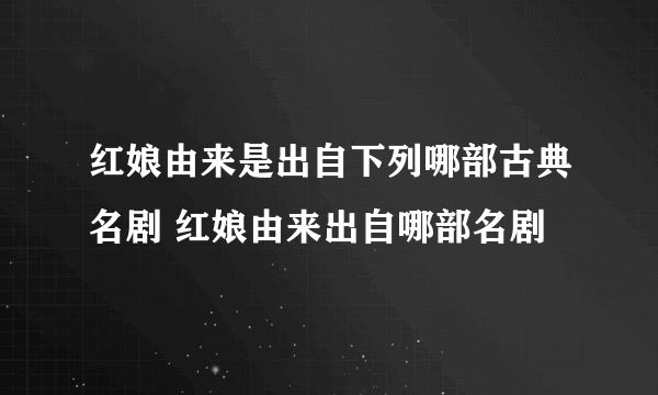 红娘由来是出自下列哪部古典名剧 红娘由来出自哪部名剧