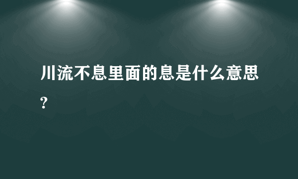 川流不息里面的息是什么意思?