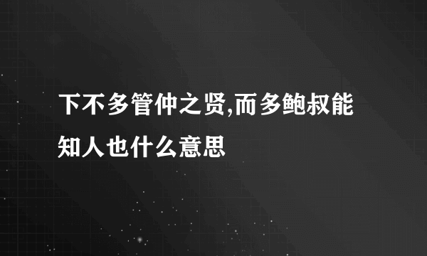 下不多管仲之贤,而多鲍叔能知人也什么意思