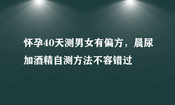 怀孕40天测男女有偏方，晨尿加酒精自测方法不容错过