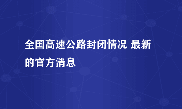 全国高速公路封闭情况 最新的官方消息