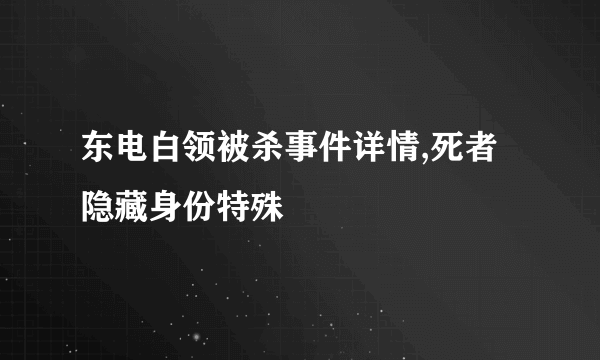 东电白领被杀事件详情,死者隐藏身份特殊