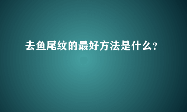 去鱼尾纹的最好方法是什么？