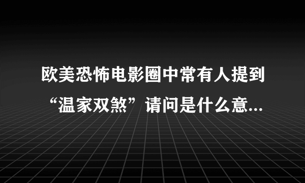 欧美恐怖电影圈中常有人提到“温家双煞”请问是什么意思，是谁或者是什么组织还是？