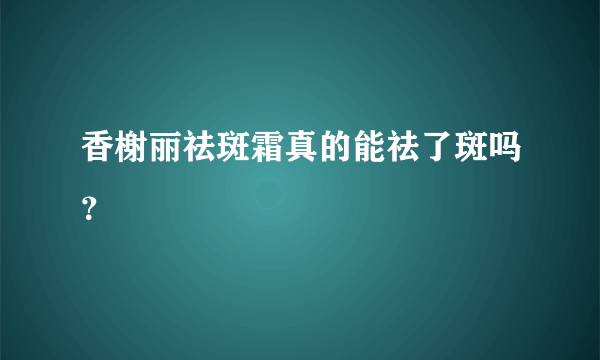 香榭丽祛斑霜真的能祛了斑吗？