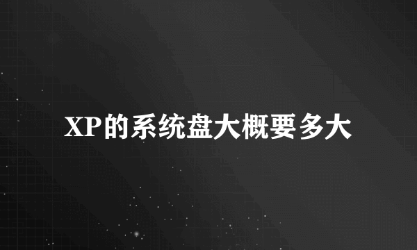 XP的系统盘大概要多大