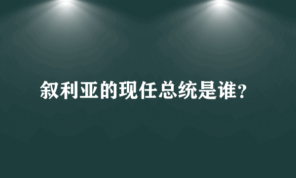 叙利亚的现任总统是谁？