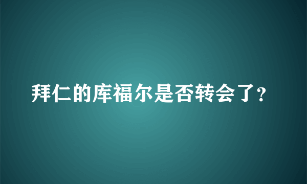 拜仁的库福尔是否转会了？