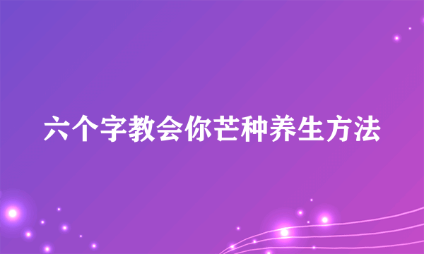 六个字教会你芒种养生方法