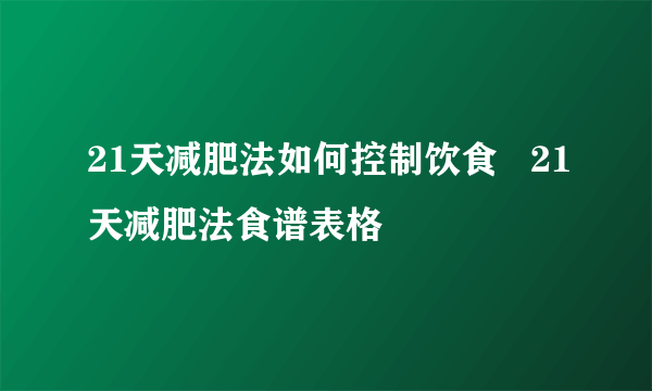 21天减肥法如何控制饮食   21天减肥法食谱表格