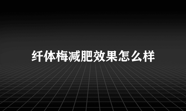 纤体梅减肥效果怎么样