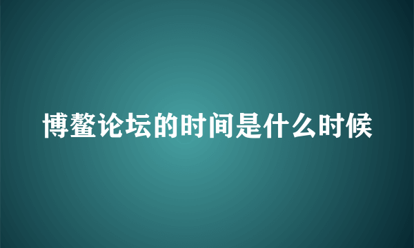 博鳌论坛的时间是什么时候