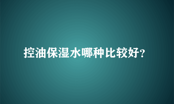 控油保湿水哪种比较好？