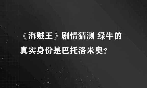 《海贼王》剧情猜测 绿牛的真实身份是巴托洛米奥？