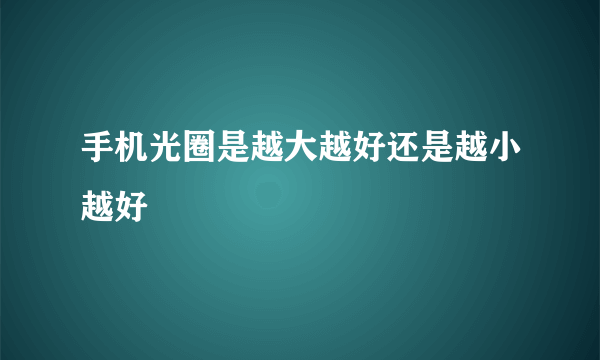 手机光圈是越大越好还是越小越好