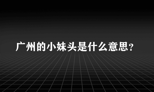 广州的小妹头是什么意思？