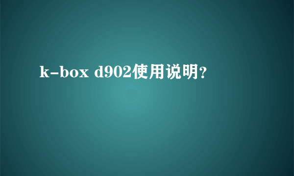 k-box d902使用说明？