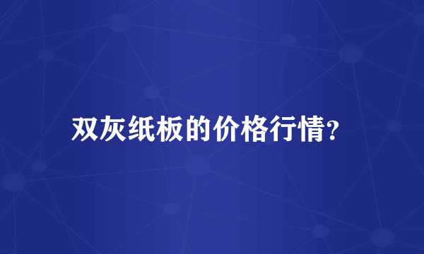 双灰纸板的价格行情？