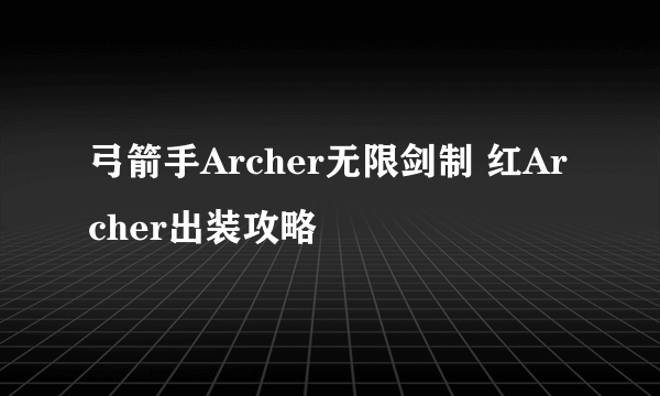 弓箭手Archer无限剑制 红Archer出装攻略