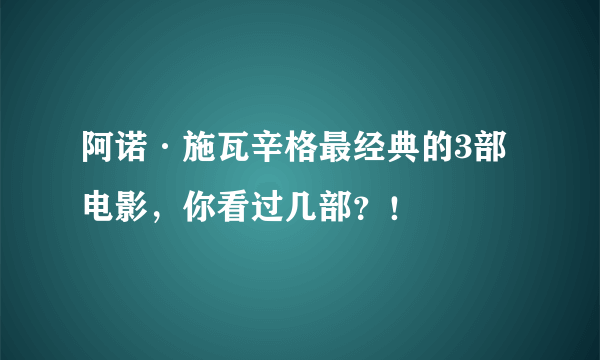 阿诺·施瓦辛格最经典的3部电影，你看过几部？！