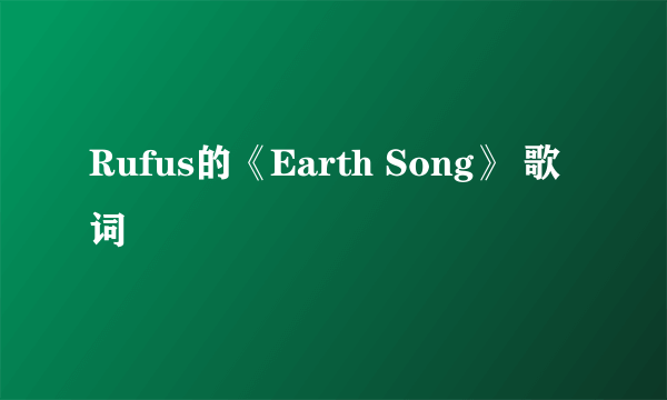 Rufus的《Earth Song》 歌词