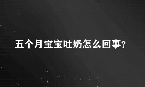 五个月宝宝吐奶怎么回事？