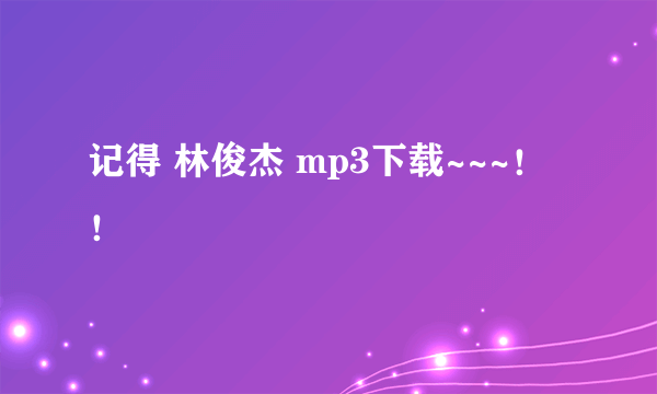 记得 林俊杰 mp3下载~~~！！