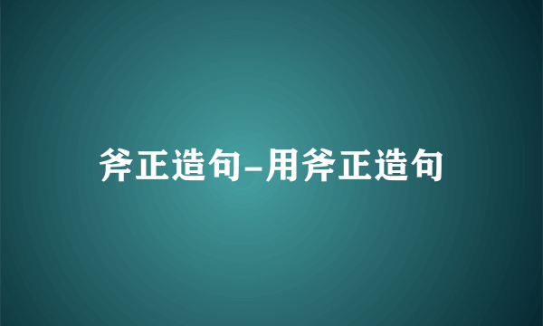 斧正造句-用斧正造句