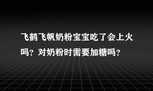 飞鹤飞帆奶粉宝宝吃了会上火吗？对奶粉时需要加糖吗？