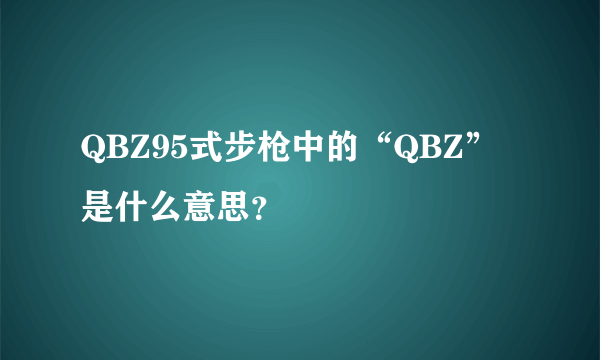 QBZ95式步枪中的“QBZ”是什么意思？