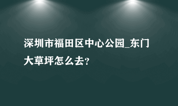 深圳市福田区中心公园_东门大草坪怎么去？