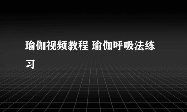 瑜伽视频教程 瑜伽呼吸法练习