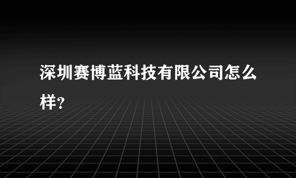 深圳赛博蓝科技有限公司怎么样？