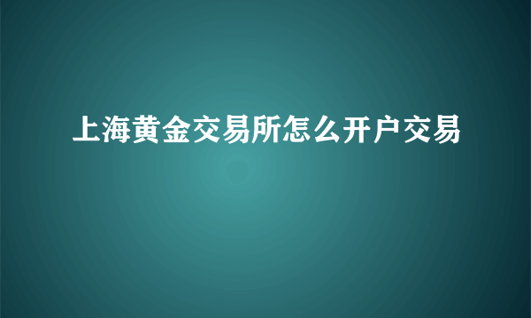 上海黄金交易所怎么开户交易