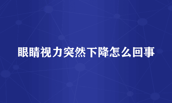 眼睛视力突然下降怎么回事