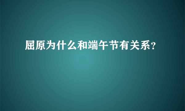 屈原为什么和端午节有关系？