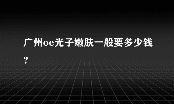 广州oe光子嫩肤一般要多少钱？