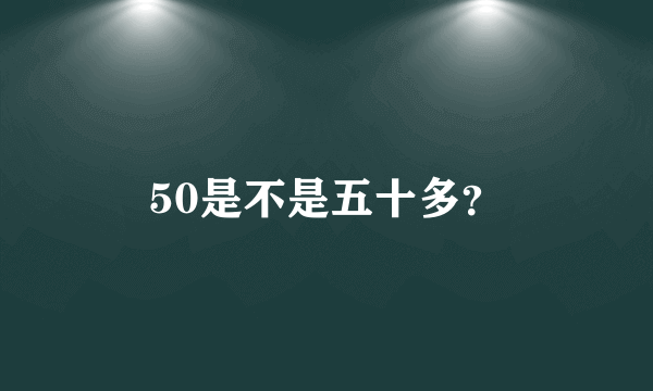 50是不是五十多？