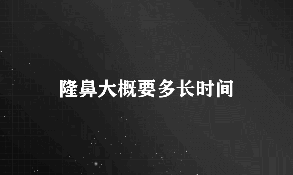 隆鼻大概要多长时间