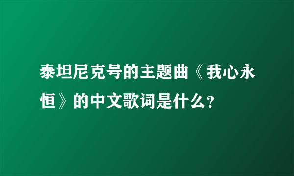 泰坦尼克号的主题曲《我心永恒》的中文歌词是什么？